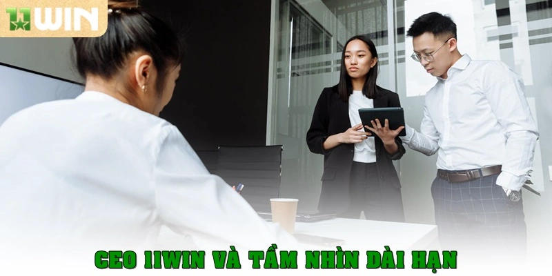 Ceo 11win và tầm nhìn dài hạn