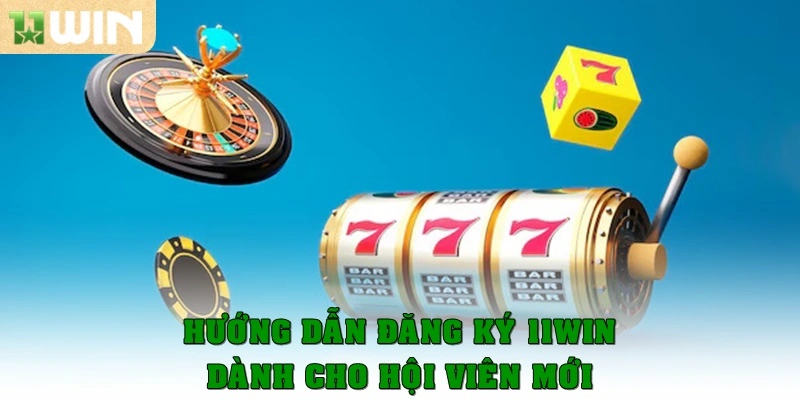 11win 17 Hướng dẫn đăng ký 11Win dành cho hội viên mới