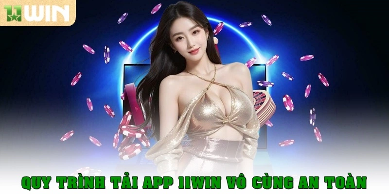 Quy trình tải app 11win vô cùng an toàn